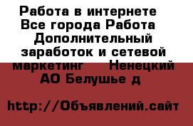   Работа в интернете - Все города Работа » Дополнительный заработок и сетевой маркетинг   . Ненецкий АО,Белушье д.